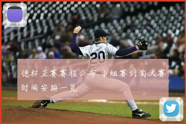 德杯正赛赛程公布 小组赛到淘汰赛时间安排一览