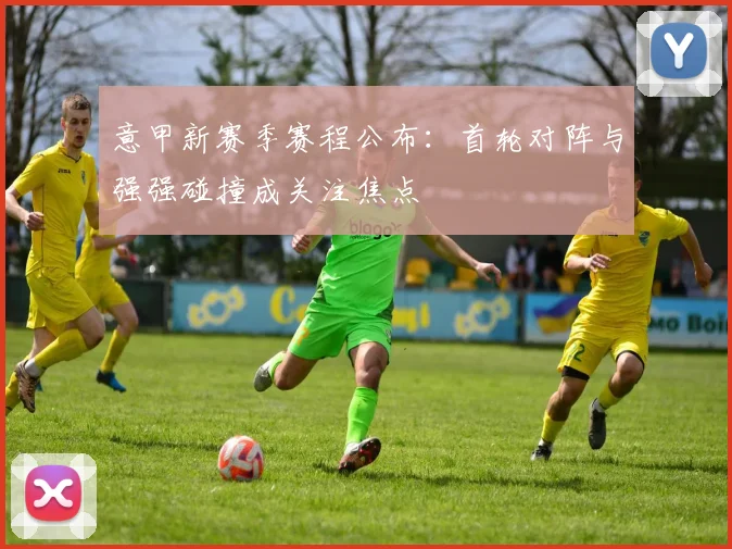 意甲新赛季赛程公布：首轮对阵与强强碰撞成关注焦点