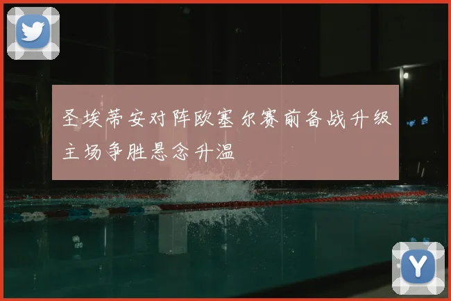 圣埃蒂安对阵欧塞尔赛前备战升级主场争胜悬念升温