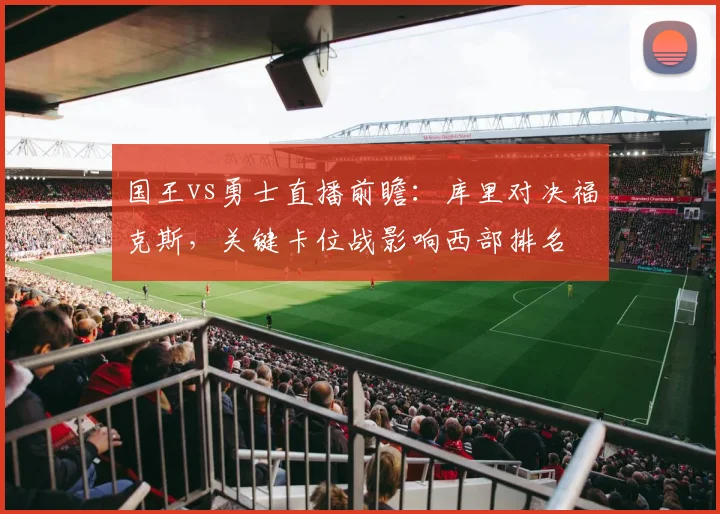 国王vs勇士直播前瞻：库里对决福克斯，关键卡位战影响西部排名