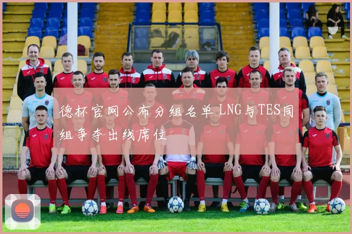 德杯官网公布分组名单 LNG与TES同组争夺出线席位