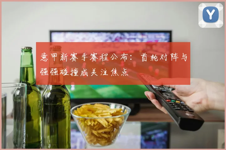 意甲新赛季赛程公布：首轮对阵与强强碰撞成关注焦点